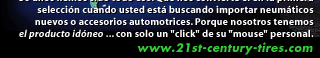 Exportadores, fabricantes, mayoristas, distribuidores ... por ms de 30 aos hemos sido todo eso. Que nos convierte el en la primera seleccin cuando usted est buscando importar neumticos nuevos o accesorios automotrices. Porque nosotros tenemos el producto idneo ... con solo un click de su mouse personal. - www.21st-century-tires.com